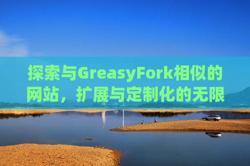 探索与GreasyFork相似的网站,扩展与定制化的无限可能 探索与GreasyFork相似的网站,扩展与定制化的无限可能